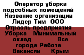 Оператор уборки подсобных помещений › Название организации ­ Лидер Тим, ООО › Отрасль предприятия ­ Уборка › Минимальный оклад ­ 25 020 - Все города Работа » Вакансии   . Крым,Бахчисарай